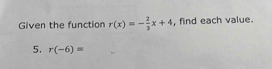 Given the function r(x)=- 2/3 x+4 , find each value. 
5. r(-6)=