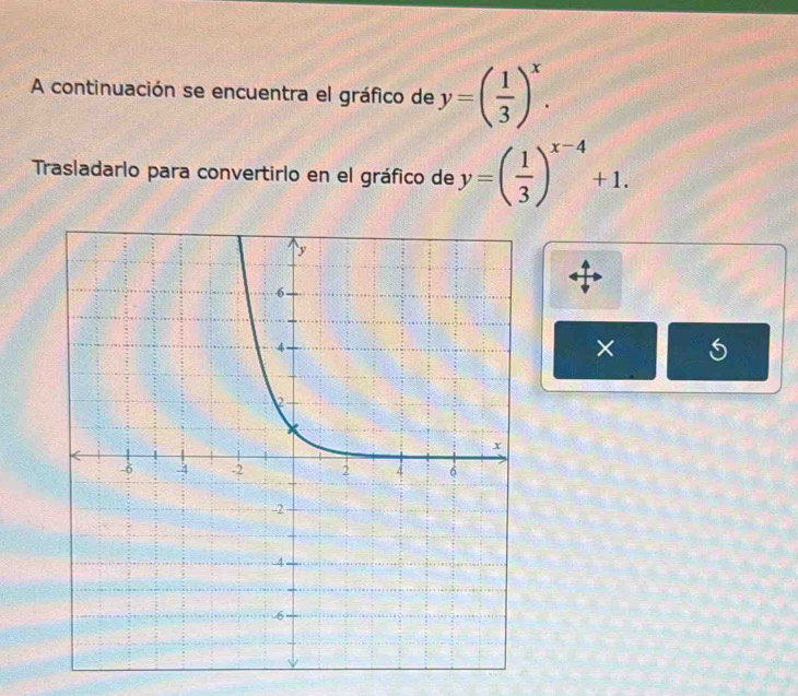 A continuación se encuentra el gráfico de y=( 1/3 )^x. 
Trasladarlo para convertirlo en el gráfico de y=( 1/3 )^x-4+1. 
×