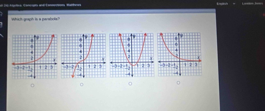 Algetra: Concepts and Connections Matthews Engish London Jones 
Which graph is a parabola?