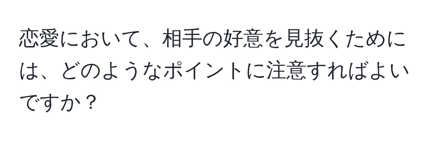 恋愛において、相手の好意を見抜くためには、どのようなポイントに注意すればよいですか？