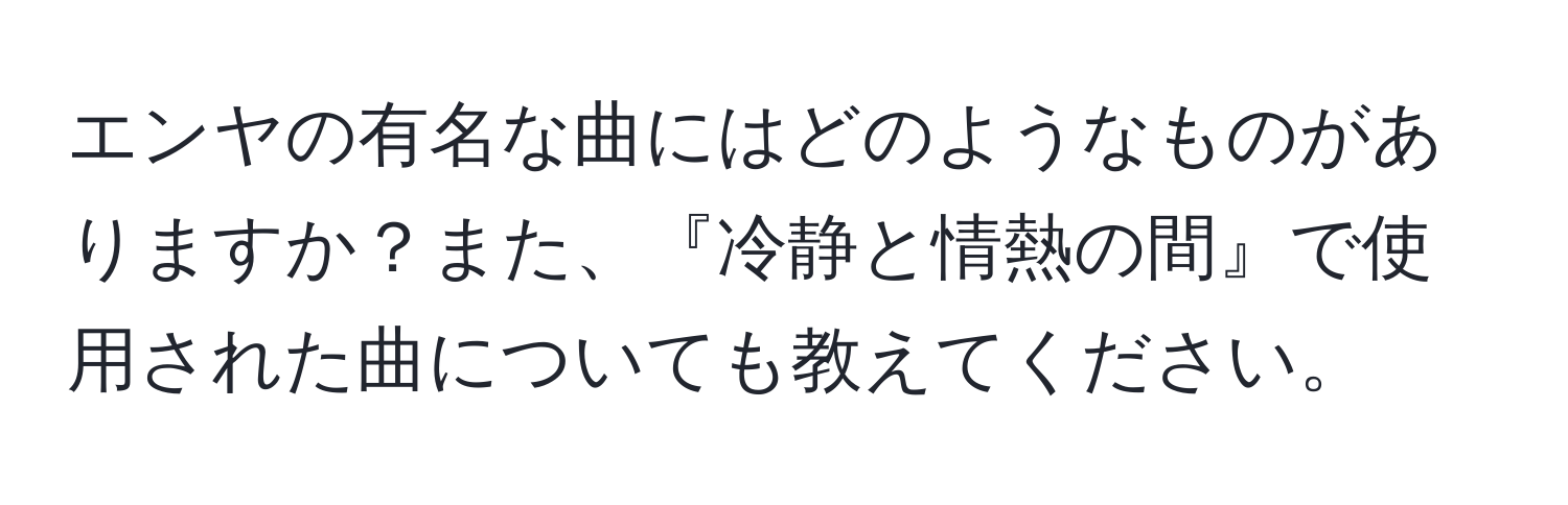 エンヤの有名な曲にはどのようなものがありますか？また、『冷静と情熱の間』で使用された曲についても教えてください。