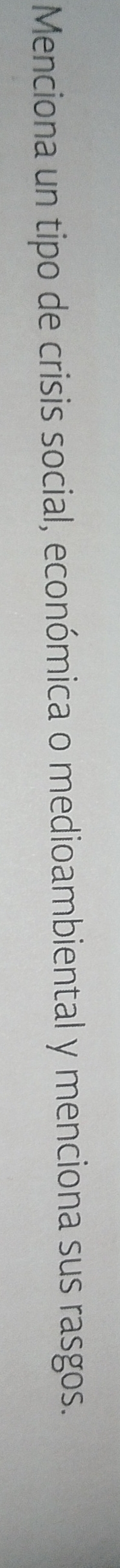 Menciona un tipo de crisis social, económica o medioambiental y menciona sus rasgos.