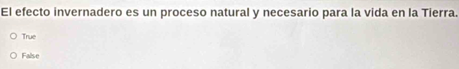 El efecto invernadero es un proceso natural y necesario para la vida en la Tierra.
True
False