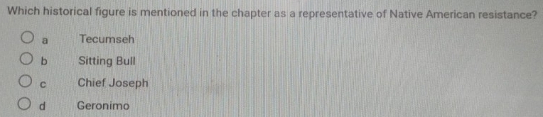 Which historical figure is mentioned in the chapter as a representative of Native American resistance?
a Tecumseh
b Sitting Bull
C Chief Joseph
d Geronimo