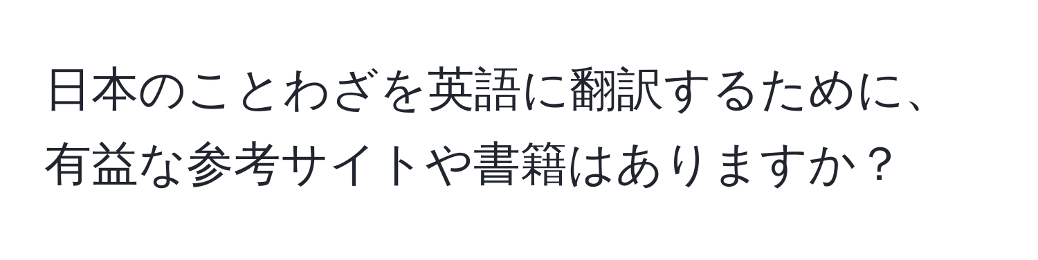 日本のことわざを英語に翻訳するために、有益な参考サイトや書籍はありますか？