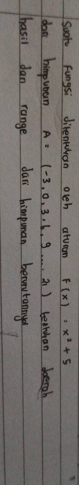 such Fungsi direntuhan occh aturam F(x)=x^2+5
dan himpuoan A=(-3,0,3,6,9..21) tentulan doerah 
hasil dan range dari himpuman becunutannya