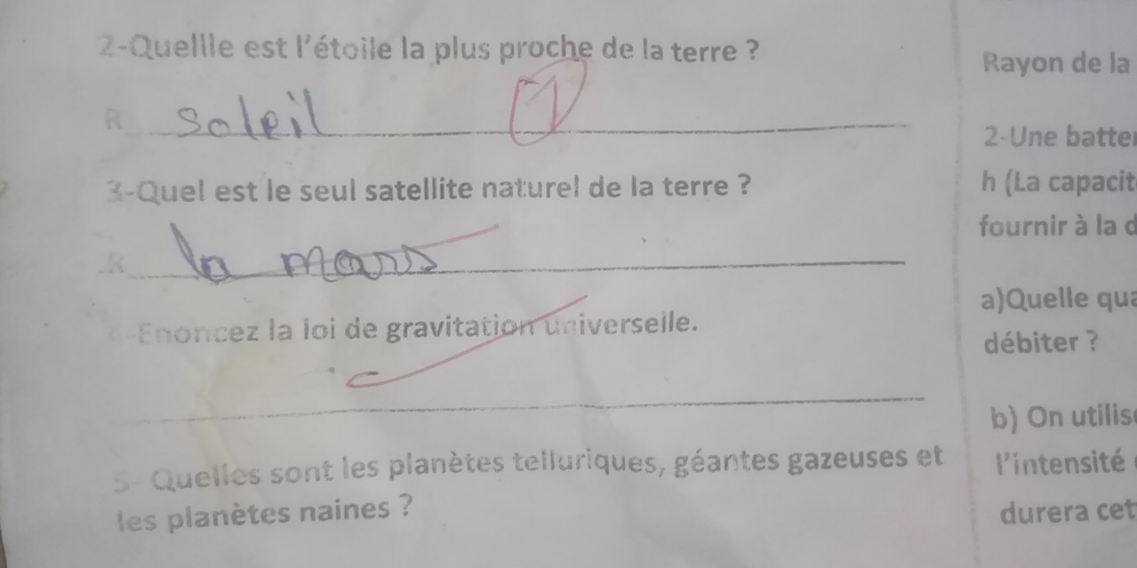 2-Quellle est l'étoile la plus proche de la terre ? 
Rayon de la 
_R 
2-Une batte 
3-Quel est le seul satellite naturel de la terre ? h (La capacit 
fournir à la d 
_R_ 
a)Quelle qua 
Enoncez la loi de gravitation universelle. 
débiter ? 
_ 
b) On utilis 
5- Quelles sont les planètes telluriques, géantes gazeuses et l'intensité 
les planètes naines ? durera cet