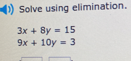 Solve using elimination.
3x+8y=15
9x+10y=3