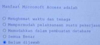 Manfaat Microsoft Access adalah
Menghemat waktu dan tenaga
Mempermudah pelaksanaan suatu pekerjaan
Memudahkan dalam pembuatan database
Semua Benar
. Belum dijawab