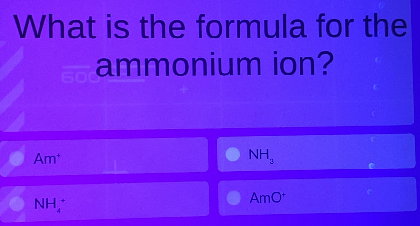 What is the formula for the
ammonium ion?
Am^+
NH_3
NH_4^(+
AmO^+)