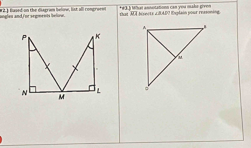 #2.) Based on the diagram below, list all congruent #3.) What annotations can you make given 
angles and/or segments below. that overline MA bisects ∠ BAD ? Explain your reasoning.