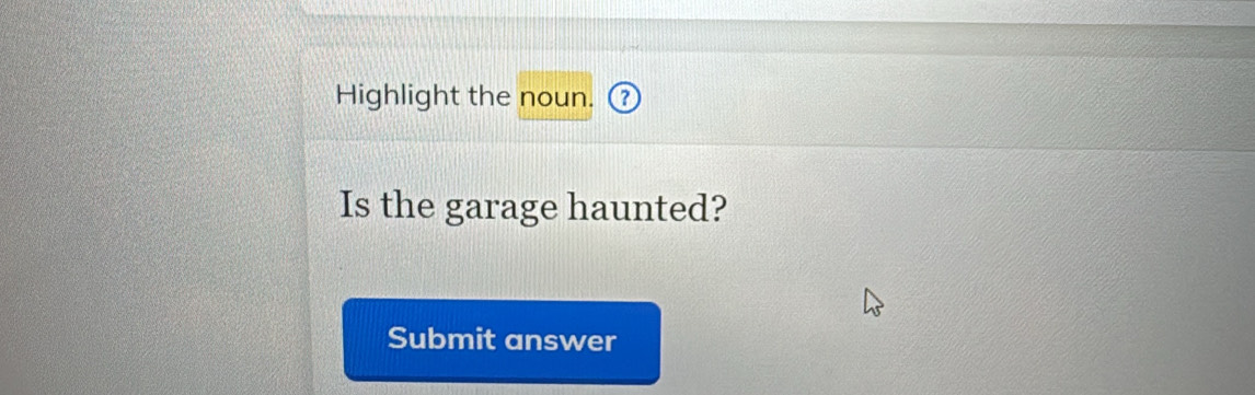 Highlight the noun. 
Is the garage haunted? 
Submit answer