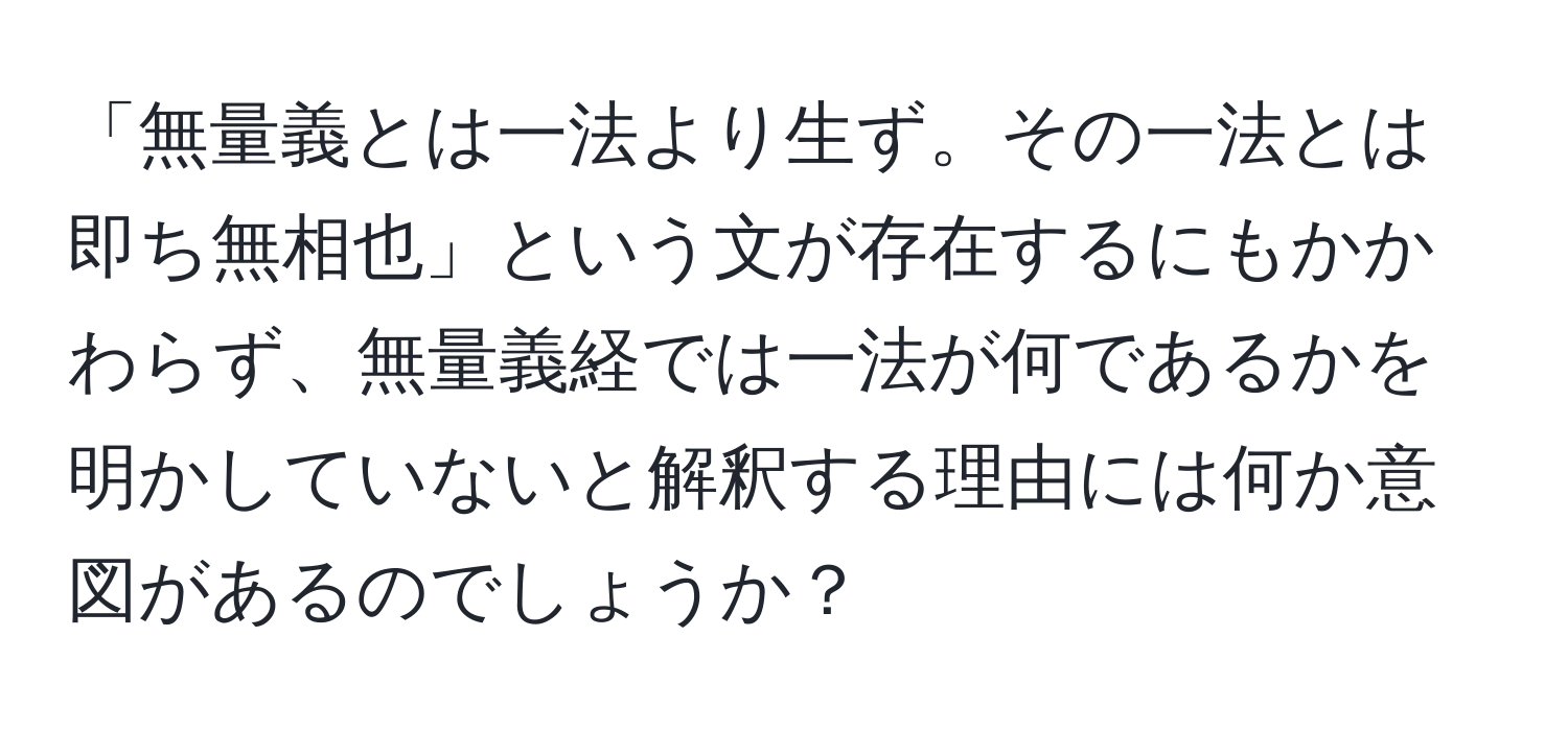 「無量義とは一法より生ず。その一法とは即ち無相也」という文が存在するにもかかわらず、無量義経では一法が何であるかを明かしていないと解釈する理由には何か意図があるのでしょうか？