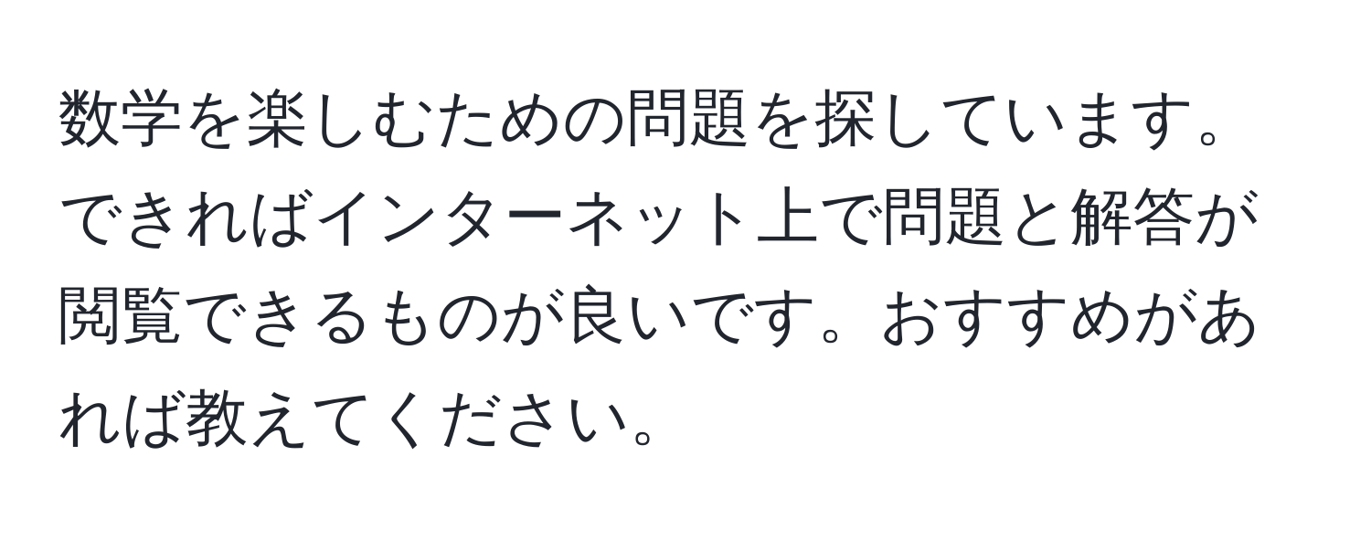 数学を楽しむための問題を探しています。できればインターネット上で問題と解答が閲覧できるものが良いです。おすすめがあれば教えてください。