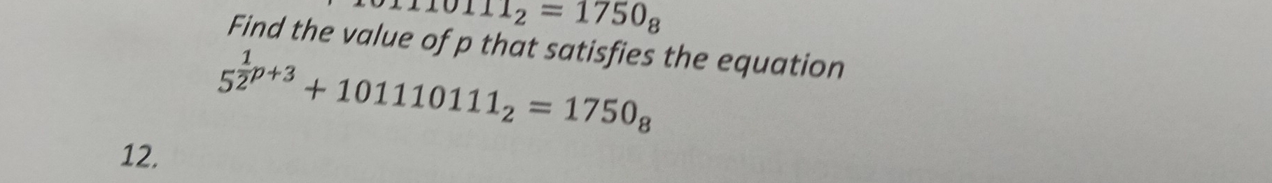 110111_2=1750_8
Find the value of p that satisfies the equation
5^(frac 1)2p+3+101110111_2=1750_8
12.