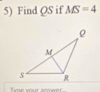 Find QS if MS=4
Tyoe vour answer...