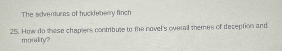 The adventures of huckleberry finch 
25. How do these chapters contribute to the novel's overall themes of deception and 
morality?