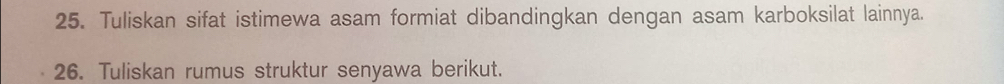 Tuliskan sifat istimewa asam formiat dibandingkan dengan asam karboksilat lainnya. 
26. Tuliskan rumus struktur senyawa berikut.