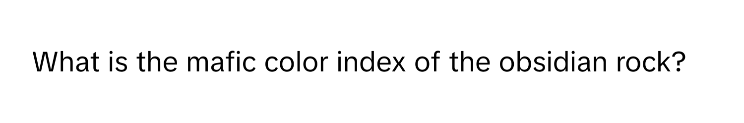 Solved: What is the mafic color index of the obsidian rock? [Others]