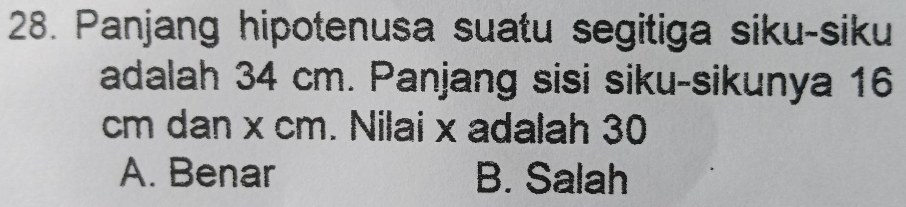 Panjang hipotenusa suatu segitiga siku-siku
adalah 34 cm. Panjang sisi siku-sikunya 16
cm dan x cm. Nilai x adalah 30
A. Benar B. Salah