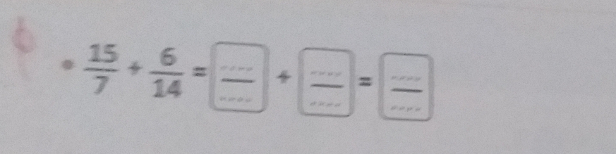  15/7 + 6/14 = ·s /·s   __  (...)/... = (...)/...  __