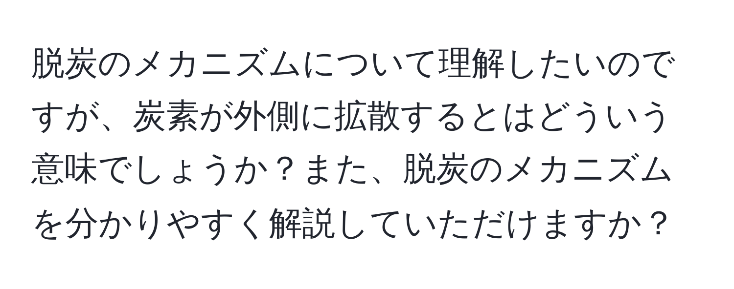 脱炭のメカニズムについて理解したいのですが、炭素が外側に拡散するとはどういう意味でしょうか？また、脱炭のメカニズムを分かりやすく解説していただけますか？