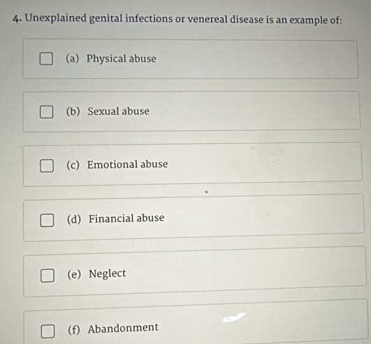 Unexplained genital infections or venereal disease is an example of:
(a) Physical abuse
(b) Sexual abuse
(c) Emotional abuse
(d) Financial abuse
(e) Neglect
(f) Abandonment