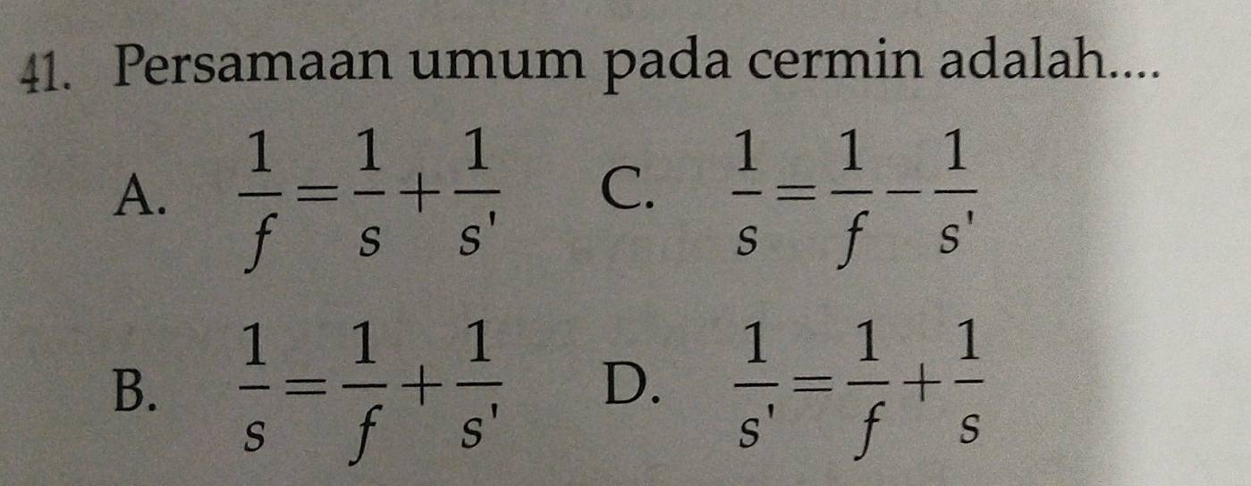 Persamaan umum pada cermin adalah....
A.  1/f = 1/s + 1/s'  C.  1/s = 1/f - 1/s' 
B.  1/s = 1/f + 1/s'  D.  1/s' = 1/f + 1/s 