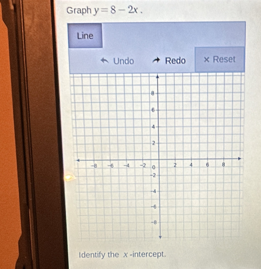 Graph y=8-2x. 
Line 
Undo Redo × Reset 
Identify the x-intercept.