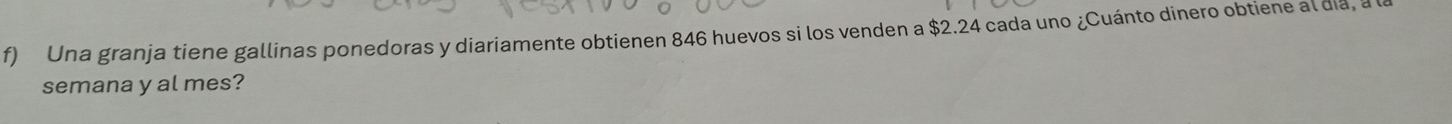 Una granja tiene gallinas ponedoras y diariamente obtienen 846 huevos si los venden a $2.24 cada uno ¿Cuánto dinero obtiene al día, 
semana y al mes?