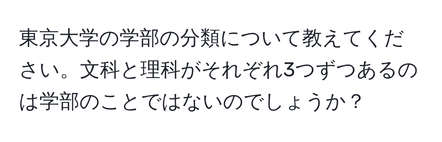 東京大学の学部の分類について教えてください。文科と理科がそれぞれ3つずつあるのは学部のことではないのでしょうか？