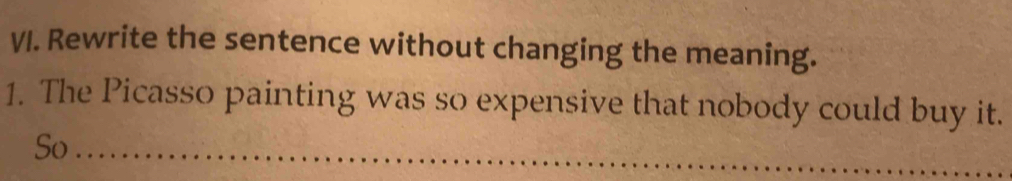 Rewrite the sentence without changing the meaning. 
1. The Picasso painting was so expensive that nobody could buy it. 
So