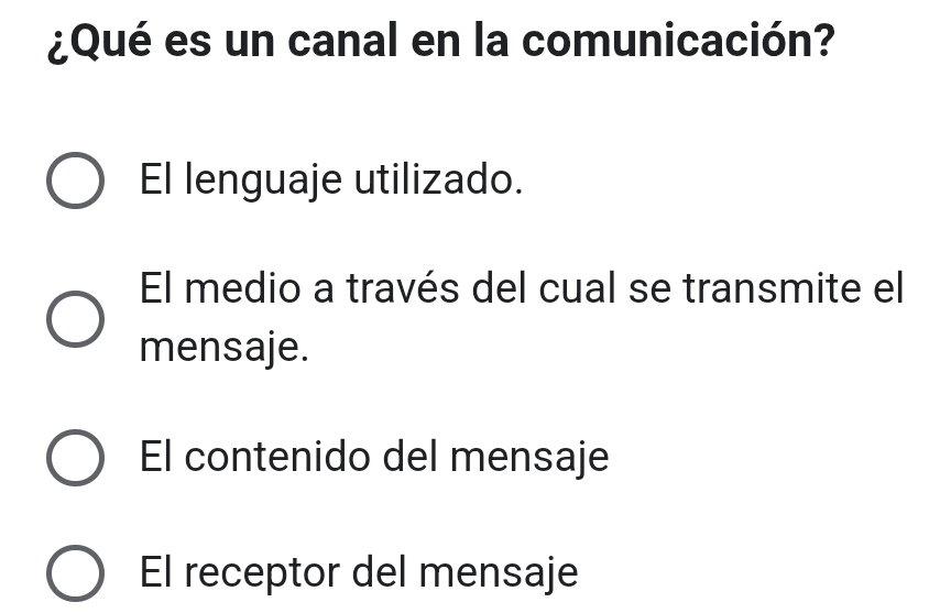 ¿Qué es un canal en la comunicación?
El lenguaje utilizado.
El medio a través del cual se transmite el
mensaje.
El contenido del mensaje
El receptor del mensaje