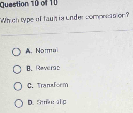 Which type of fault is under compression?
A. Normal
B. Reverse
C. Transform
D. Strike-slip