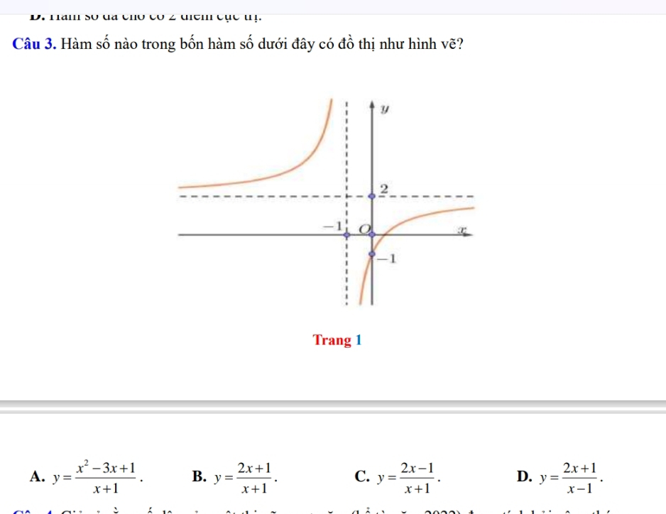 cục ' !
Câu 3. Hàm số nào trong bốn hàm số dưới đây có đồ thị như hình vẽ?
Trang 1
A. y= (x^2-3x+1)/x+1 . B. y= (2x+1)/x+1 . C. y= (2x-1)/x+1 . D. y= (2x+1)/x-1 .