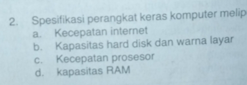 Spesifikasi perangkat keras komputer melip
a. Kecepatan internet
b. Kapasitas hard disk dan warna layar
c. Kecepatan prosesor
d. kapasitas RAM