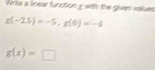 Mite a linear function g with the giuen caies
g(-2.5)=-5, g(0)=-6
g(x)=□