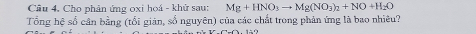 Cho phản ứng oxi hoá - khử sau: Mg+HNO_3to Mg(NO_3)_2+NO+H_2O
Tổng hệ số cân bằng (tối giản, số nguyên) của các chất trong phản ứng là bao nhiêu?