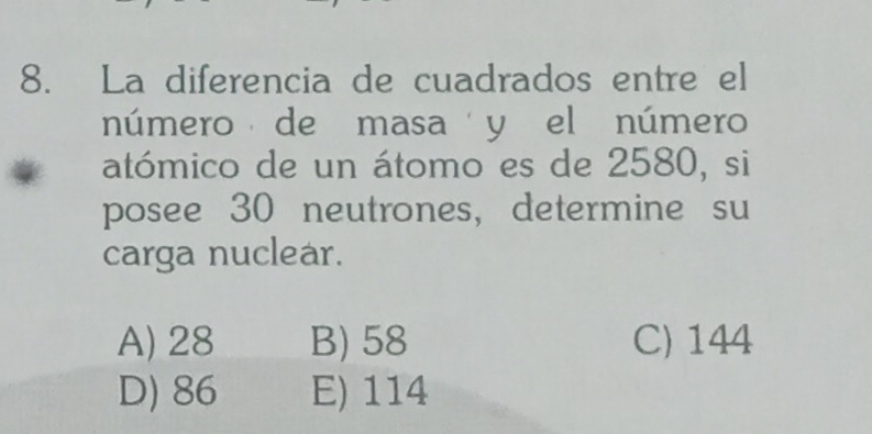 La diferencia de cuadrados entre el
número de masa y el número
atómico de un átomo es de 2580, si
posee 30 neutrones, determine su
carga nuclear.
A) 28 B) 58 C) 144
D) 86 E) 114