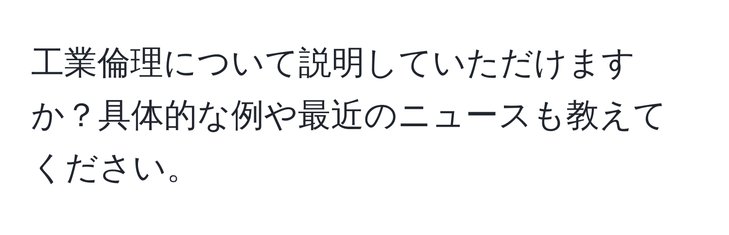 工業倫理について説明していただけますか？具体的な例や最近のニュースも教えてください。