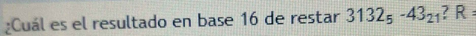 ¿Cuál es el resultado en base 16 de restar 3132_5-43_21 ? R=