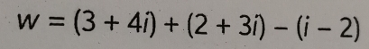 w=(3+4i)+(2+3i)-(i-2)