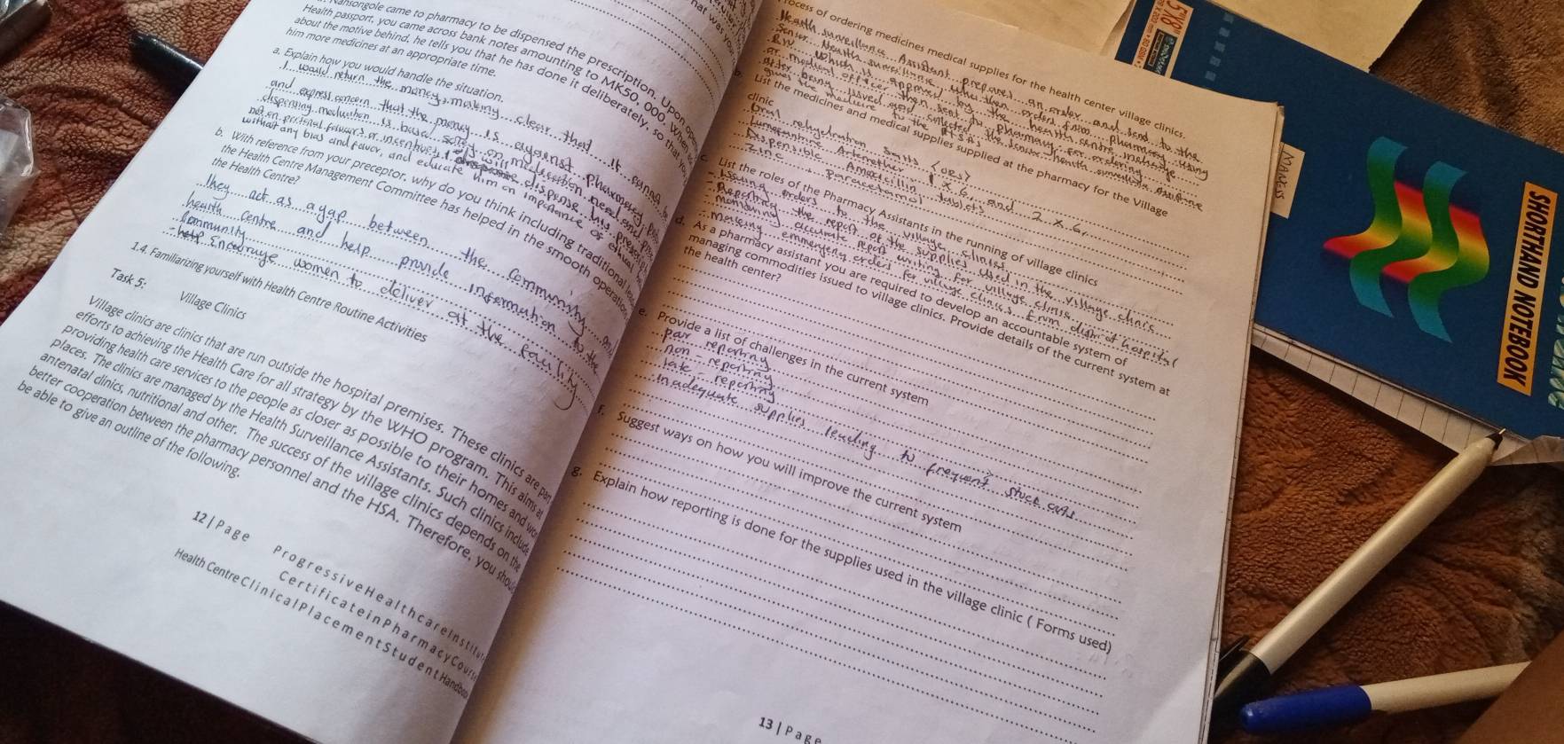 at w 
nsongole came to pharmacy to be dispensed the prescription. Up 
him more medicines at an appropriate time. 
Health passport, you came across bank notes amounting to MK50, 000, w 
cess of ordering medicines medical supplies for the health center village clini 
_bout the motive behind, he tells you that he has done it deliberately, so__ 
a. Explain how you would handle the situation. 
l fa 
the medicines and medical supplies supplied at the pharmacy for the Villa 
the Health Centre? 
uithaïrany bias and faucy, und educate him on impoñante the health center? 
_With reference from your preceptor, why do you think including traditic 
the Health Centre Management Committee has helped in the smooth o 
ist the roles of the Pharmacy A stants in the running of vill 
m e 
1.4. Familiarizing yourself with Health Centre Routine Activitie 
Task 5: Village Clinics 
s a pharmacy assistant you are required to develop an accountable system . 
banaging commodities issued to village clinics. Provide details of the current system 
rovide a list of challenges in the current syster 
forts to achieving the Health Care for all strategy by the WHO program, This al 
rowiding health care services to the people as closer as possible to their homes an 
be able to give an outline of the following 
aces. The clinics are managed by the Health Surveillance Assistants. Such clinics in 
tenatal clinics, nutritional and other. The success of the village clinics depends o 
Suggest ways on how you will improve the current syster 
ter cooperation between the pharmacy personnel and the HSA. Therefore, you______ 
llage clinics are clinics that are run outside the hospital premises. These clinics an ____Explain how reporting is done for the supplies used in the village clinic ( Forms use 
2 | Page Progress ive He alth care Inst 
ealth Centre C I i n i c a l P l a c e m e n t S t u d e nt Han_ 
er ti fic a t e i n Phar m acyCo 
13 | pa ge
