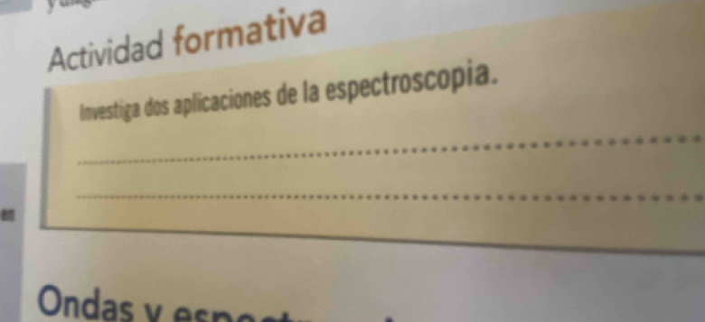 Actividad formativa 
_ 
Investiga dos aplicaciones de la espectroscopia. 
_ 
_ 
Ondas v es