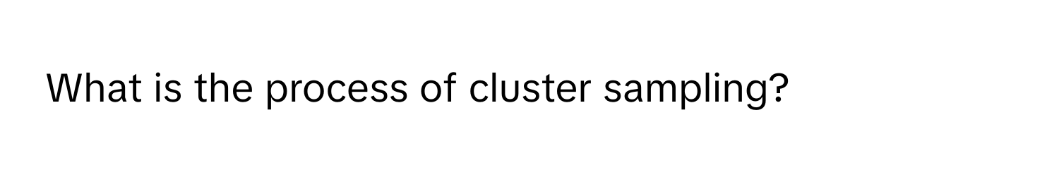 What is the process of cluster sampling?