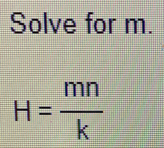 Solve for m.
H= mn/k 