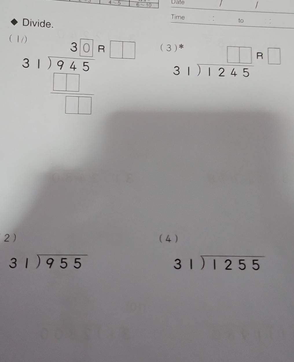 Date
/
Time : to
Divide.
( 1
31)beginarrayr 3101m 31encloselongdiv 945 □  _ □ endarray
 3
beginarrayr )* 31encloselongdiv 1245endarray R□
2) ( 4 )
beginarrayr 31encloselongdiv 955endarray
beginarrayr 31encloselongdiv 1255endarray