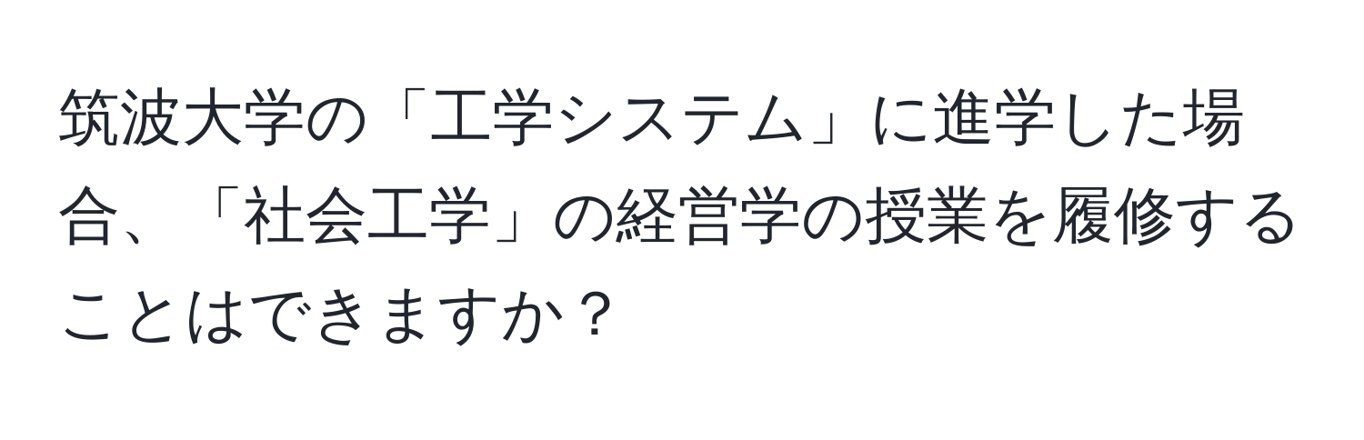 筑波大学の「工学システム」に進学した場合、「社会工学」の経営学の授業を履修することはできますか？