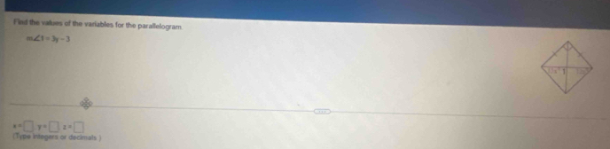 Fied the values of the variables for the parallelogram
m∠ 1=3y-3
x=□ y=□ z=□
(Type integers or decinals )