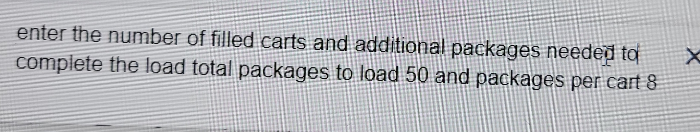 enter the number of filled carts and additional packages needed to X
complete the load total packages to load 50 and packages per cart 8